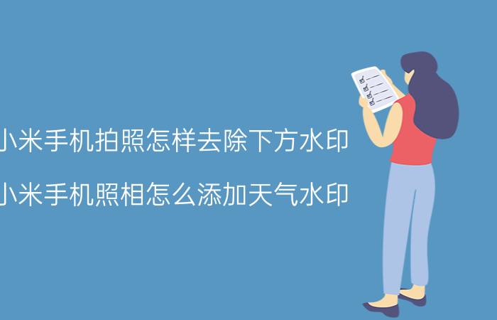 小米手机拍照怎样去除下方水印 小米手机照相怎么添加天气水印？